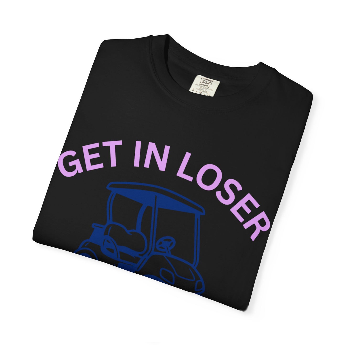 Get In Loser Golf Cart T-Shirt — We’re Going Golfing Graphic Tee